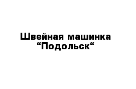 Швейная машинка “Подольск“ 